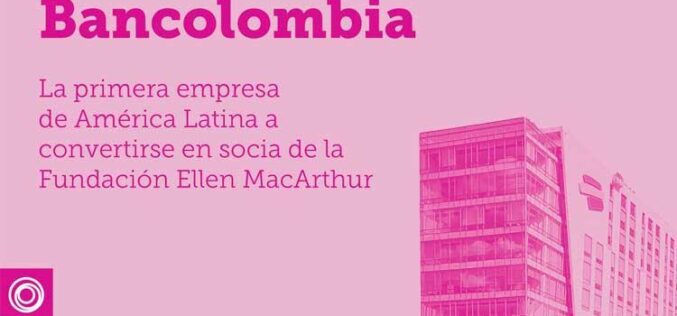 Bancolombia es la primera empresa de América Latina en convertirse en socia de la Fundación Ellen MacArthur